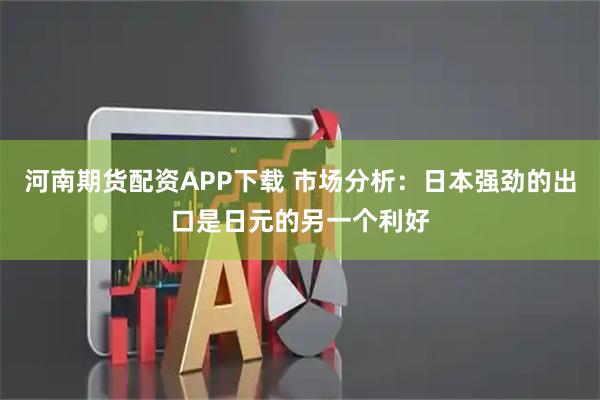 河南期货配资APP下载 市场分析：日本强劲的出口是日元的另一个利好